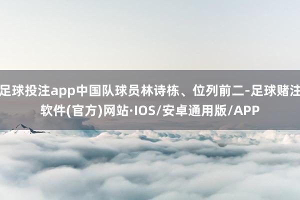 足球投注app中国队球员林诗栋、位列前二-足球赌注软件(官方)网站·IOS/安卓通用版/APP