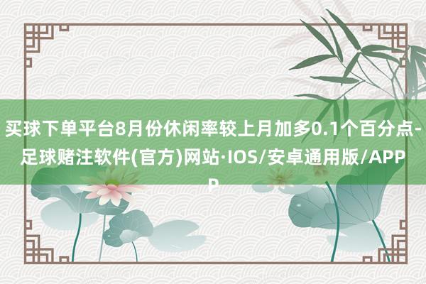 买球下单平台8月份休闲率较上月加多0.1个百分点-足球赌注软件(官方)网站·IOS/安卓通用版/APP