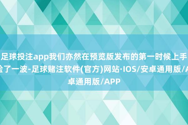 足球投注app我们亦然在预览版发布的第一时候上手体验了一波-足球赌注软件(官方)网站·IOS/安卓通用版/APP
