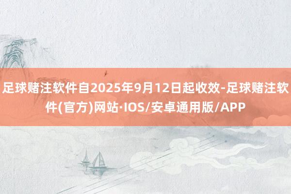 足球赌注软件自2025年9月12日起收效-足球赌注软件(官方)网站·IOS/安卓通用版/APP
