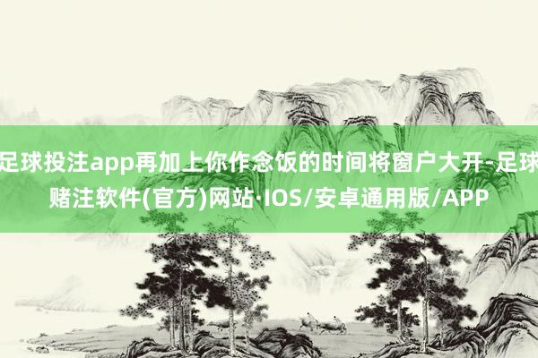 足球投注app再加上你作念饭的时间将窗户大开-足球赌注软件(官方)网站·IOS/安卓通用版/APP