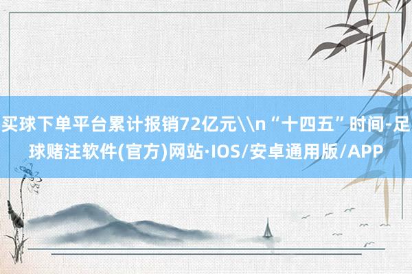 买球下单平台累计报销72亿元\n“十四五”时间-足球赌注软件(官方)网站·IOS/安卓通用版/APP