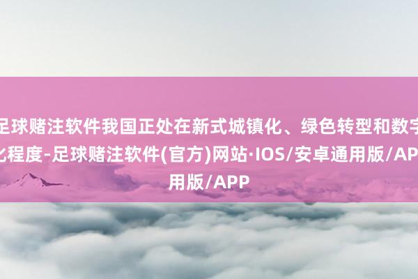 足球赌注软件我国正处在新式城镇化、绿色转型和数字化程度-足球赌注软件(官方)网站·IOS/安卓通用版/APP