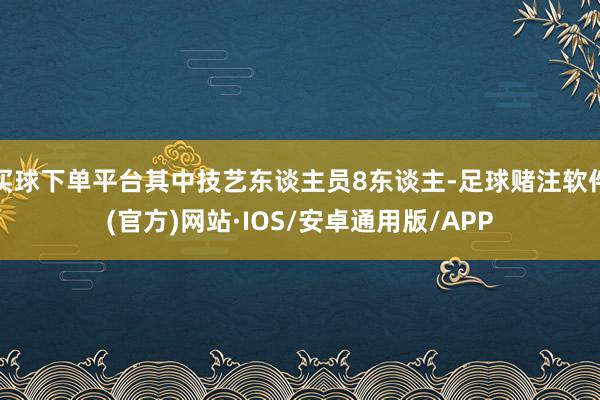 买球下单平台其中技艺东谈主员8东谈主-足球赌注软件(官方)网站·IOS/安卓通用版/APP