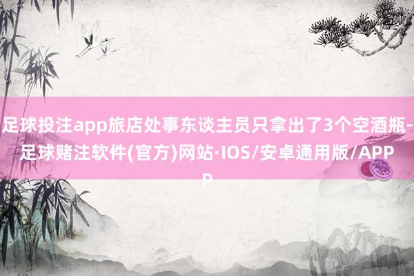 足球投注app旅店处事东谈主员只拿出了3个空酒瓶-足球赌注软件(官方)网站·IOS/安卓通用版/APP