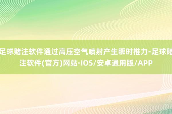 足球赌注软件通过高压空气喷射产生瞬时推力-足球赌注软件(官方)网站·IOS/安卓通用版/APP