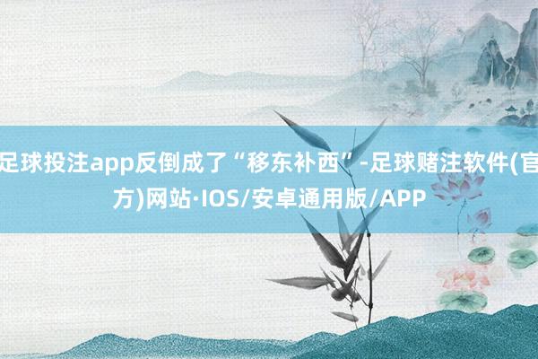 足球投注app反倒成了“移东补西”-足球赌注软件(官方)网站·IOS/安卓通用版/APP