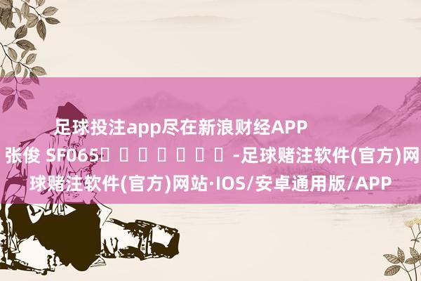 足球投注app尽在新浪财经APP            						包袱裁剪：张俊 SF065							-足球赌注软件(官方)网站·IOS/安卓通用版/APP