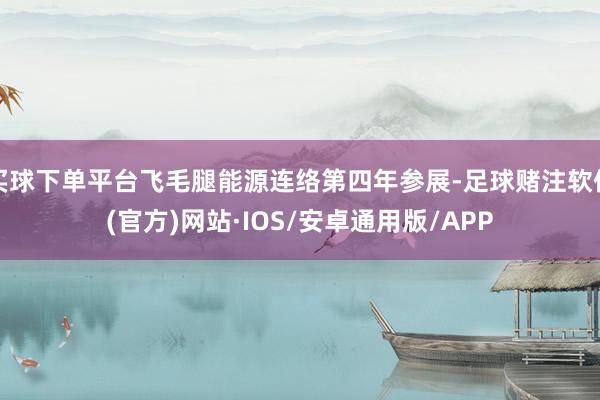 买球下单平台飞毛腿能源连络第四年参展-足球赌注软件(官方)网站·IOS/安卓通用版/APP