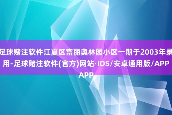 足球赌注软件江夏区富丽奥林园小区一期于2003年录用-足球赌注软件(官方)网站·IOS/安卓通用版/APP