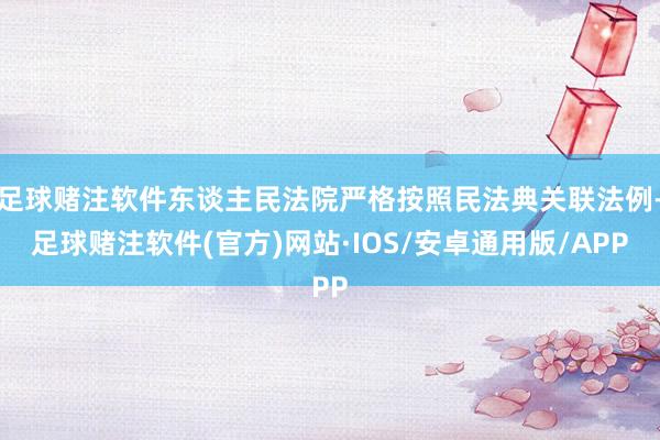 足球赌注软件东谈主民法院严格按照民法典关联法例-足球赌注软件(官方)网站·IOS/安卓通用版/APP