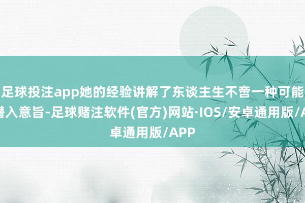足球投注app她的经验讲解了东谈主生不啻一种可能的潜入意旨-足球赌注软件(官方)网站·IOS/安卓通用版/APP